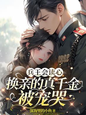 兵王会读心,换亲的真千金被宠哭 兵王会读心,换亲的真千金被宠哭